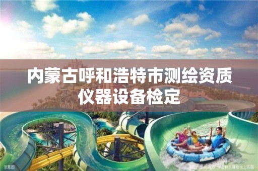 内蒙古呼和浩特市测绘资质仪器设备检定