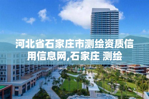 河北省石家庄市测绘资质信用信息网,石家庄 测绘