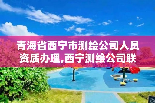 青海省西宁市测绘公司人员资质办理,西宁测绘公司联系方式