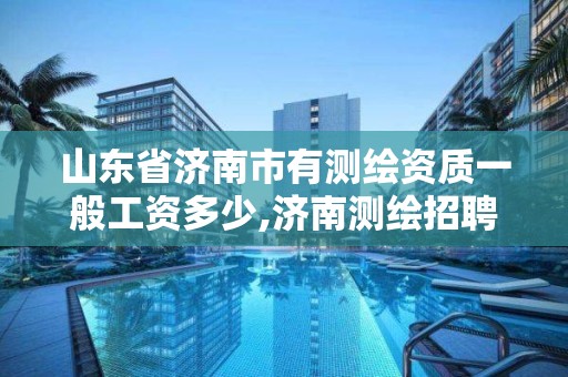 山东省济南市有测绘资质一般工资多少,济南测绘招聘信息网。