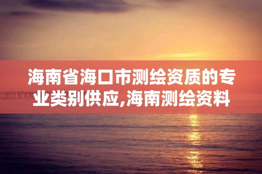 海南省海口市测绘资质的专业类别供应,海南测绘资料信息中心