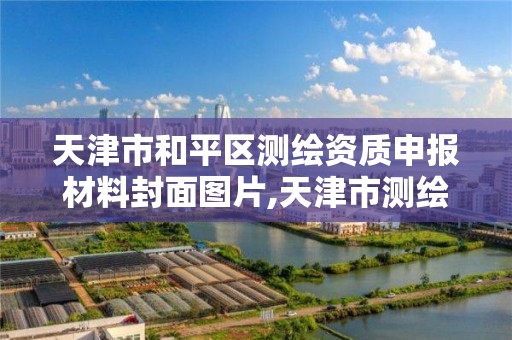 天津市和平区测绘资质申报材料封面图片,天津市测绘地理信息局