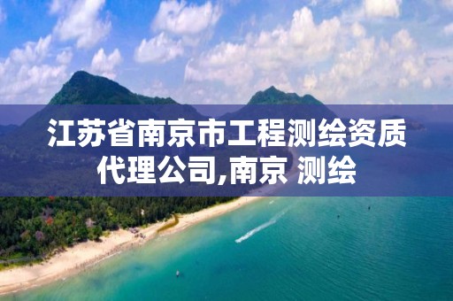 江苏省南京市工程测绘资质代理公司,南京 测绘