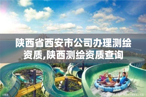 陕西省西安市公司办理测绘资质,陕西测绘资质查询