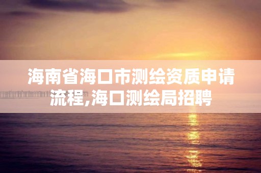 海南省海口市测绘资质申请流程,海口测绘局招聘