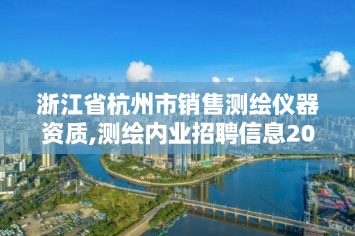 浙江省杭州市销售测绘仪器资质,测绘内业招聘信息2021杭州