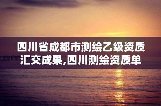 四川省成都市测绘乙级资质汇交成果,四川测绘资质单位。