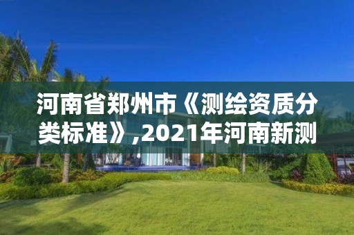 河南省郑州市《测绘资质分类标准》,2021年河南新测绘资质办理