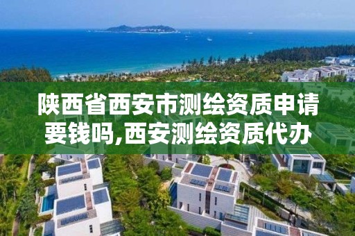 陕西省西安市测绘资质申请要钱吗,西安测绘资质代办