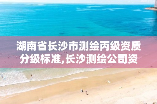 湖南省长沙市测绘丙级资质分级标准,长沙测绘公司资质有哪家