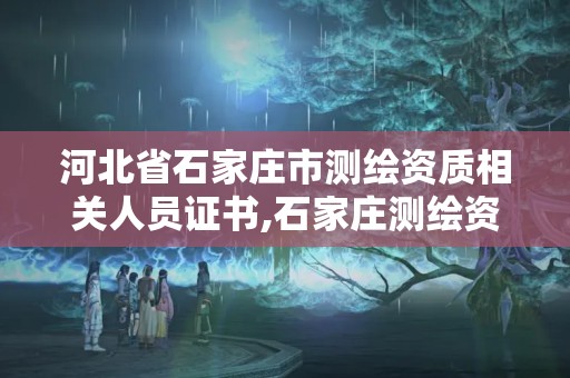 河北省石家庄市测绘资质相关人员证书,石家庄测绘资质代办。