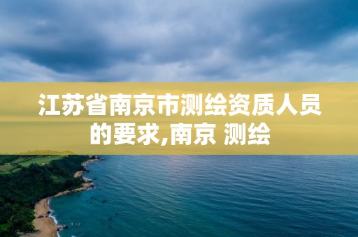 江苏省南京市测绘资质人员的要求,南京 测绘