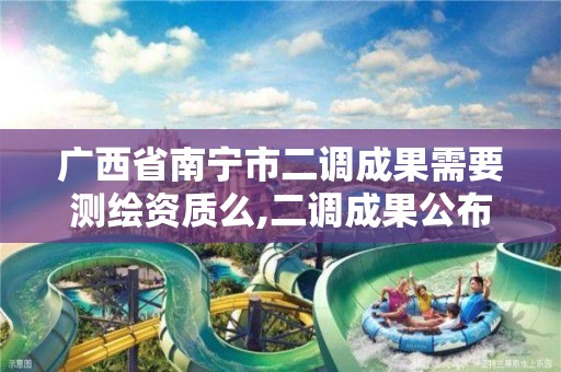 广西省南宁市二调成果需要测绘资质么,二调成果公布。