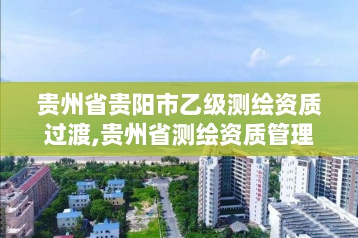 贵州省贵阳市乙级测绘资质过渡,贵州省测绘资质管理系统