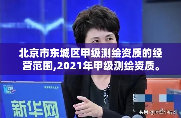 北京市东城区甲级测绘资质的经营范围,2021年甲级测绘资质。