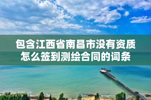 包含江西省南昌市没有资质怎么签到测绘合同的词条