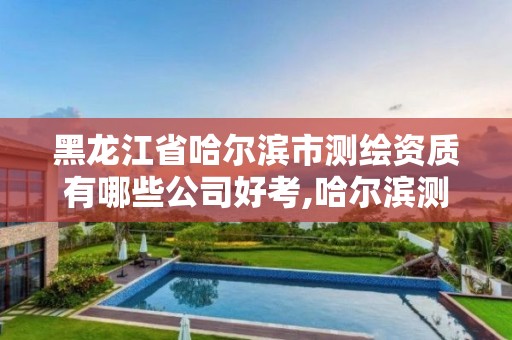 黑龙江省哈尔滨市测绘资质有哪些公司好考,哈尔滨测绘公司哪家好。