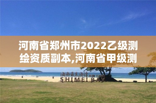 河南省郑州市2022乙级测绘资质副本,河南省甲级测绘单位