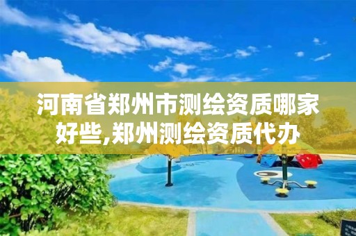 河南省郑州市测绘资质哪家好些,郑州测绘资质代办