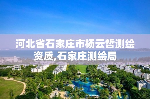 河北省石家庄市杨云哲测绘资质,石家庄测绘局