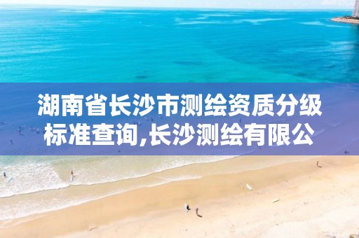 湖南省长沙市测绘资质分级标准查询,长沙测绘有限公司是国企吗