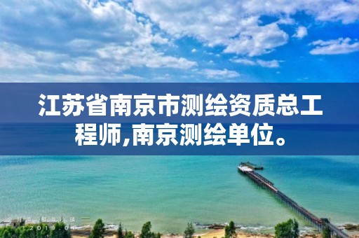 江苏省南京市测绘资质总工程师,南京测绘单位。