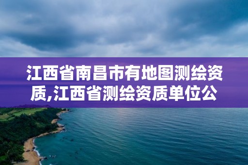 江西省南昌市有地图测绘资质,江西省测绘资质单位公示名单。