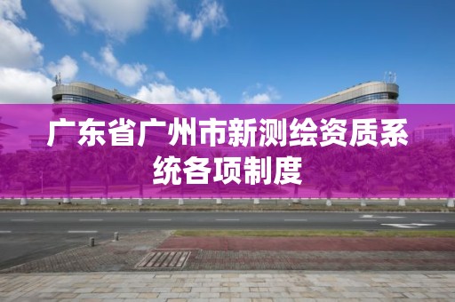 广东省广州市新测绘资质系统各项制度