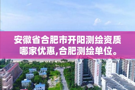 安徽省合肥市开阳测绘资质哪家优惠,合肥测绘单位。