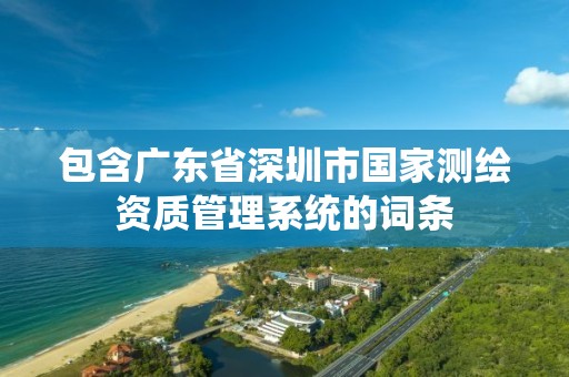 包含广东省深圳市国家测绘资质管理系统的词条