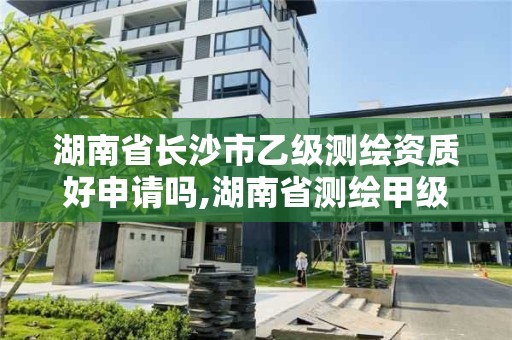 湖南省长沙市乙级测绘资质好申请吗,湖南省测绘甲级资质单位。