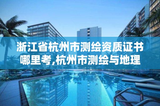 浙江省杭州市测绘资质证书哪里考,杭州市测绘与地理信息行业协会。