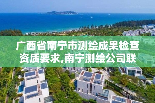 广西省南宁市测绘成果检查资质要求,南宁测绘公司联系电话。