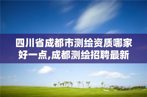 四川省成都市测绘资质哪家好一点,成都测绘招聘最新测绘招聘