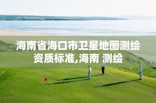 海南省海口市卫星地图测绘资质标准,海南 测绘