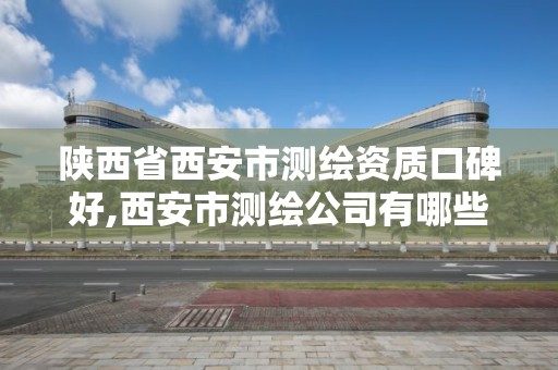 陕西省西安市测绘资质口碑好,西安市测绘公司有哪些