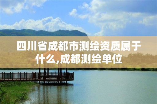 四川省成都市测绘资质属于什么,成都测绘单位