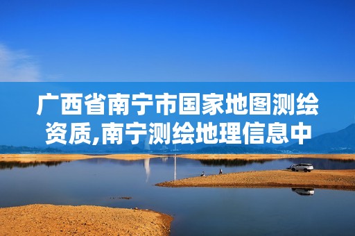 广西省南宁市国家地图测绘资质,南宁测绘地理信息中心