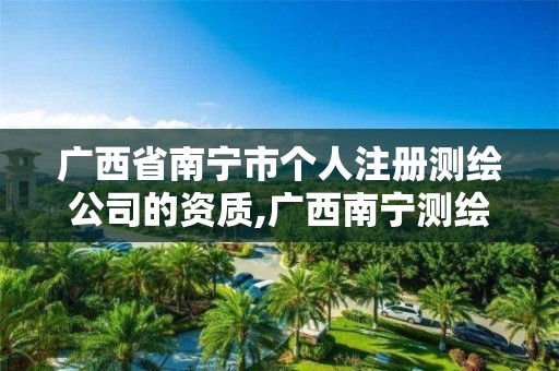 广西省南宁市个人注册测绘公司的资质,广西南宁测绘公司排名。