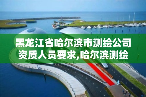 黑龙江省哈尔滨市测绘公司资质人员要求,哈尔滨测绘局工资怎么样