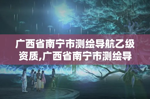 广西省南宁市测绘导航乙级资质,广西省南宁市测绘导航乙级资质企业