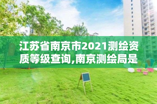 江苏省南京市2021测绘资质等级查询,南京测绘局是什么样的单位。