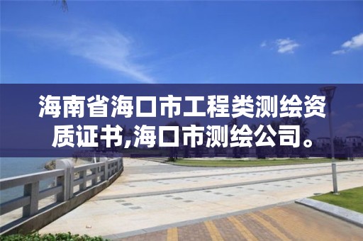 海南省海口市工程类测绘资质证书,海口市测绘公司。