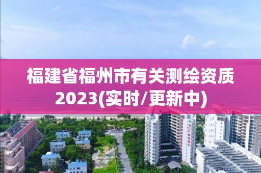 福建省福州市有关测绘资质2023(实时/更新中)