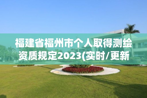 福建省福州市个人取得测绘资质规定2023(实时/更新中)