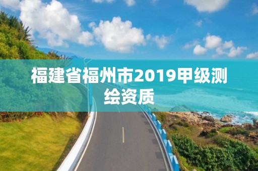 福建省福州市2019甲级测绘资质