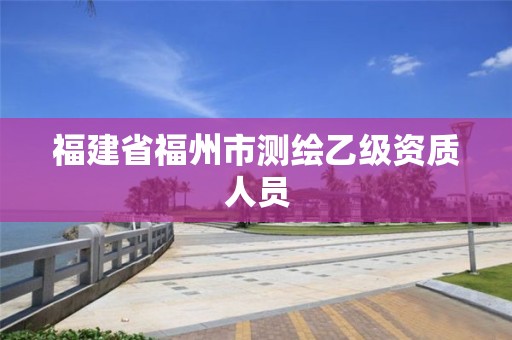 福建省福州市测绘乙级资质人员