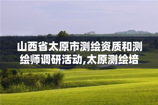 山西省太原市测绘资质和测绘师调研活动,太原测绘培训学校