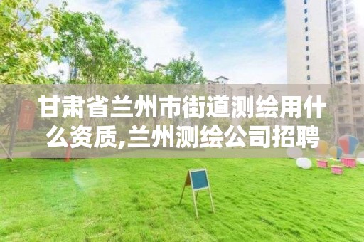 甘肃省兰州市街道测绘用什么资质,兰州测绘公司招聘信息