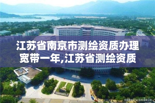 江苏省南京市测绘资质办理宽带一年,江苏省测绘资质延期公告。